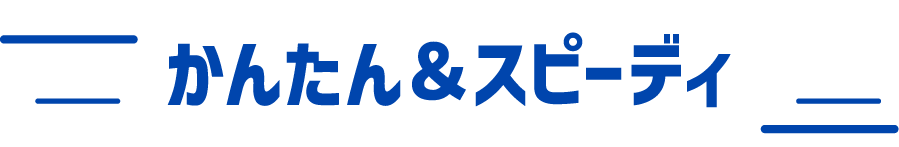かんたん&スピーディ